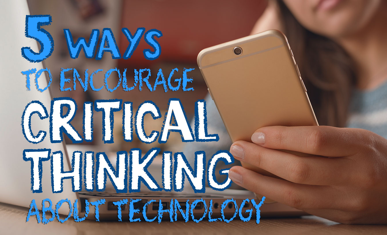 5 Ways to Encourage Critical Thinking About Technology